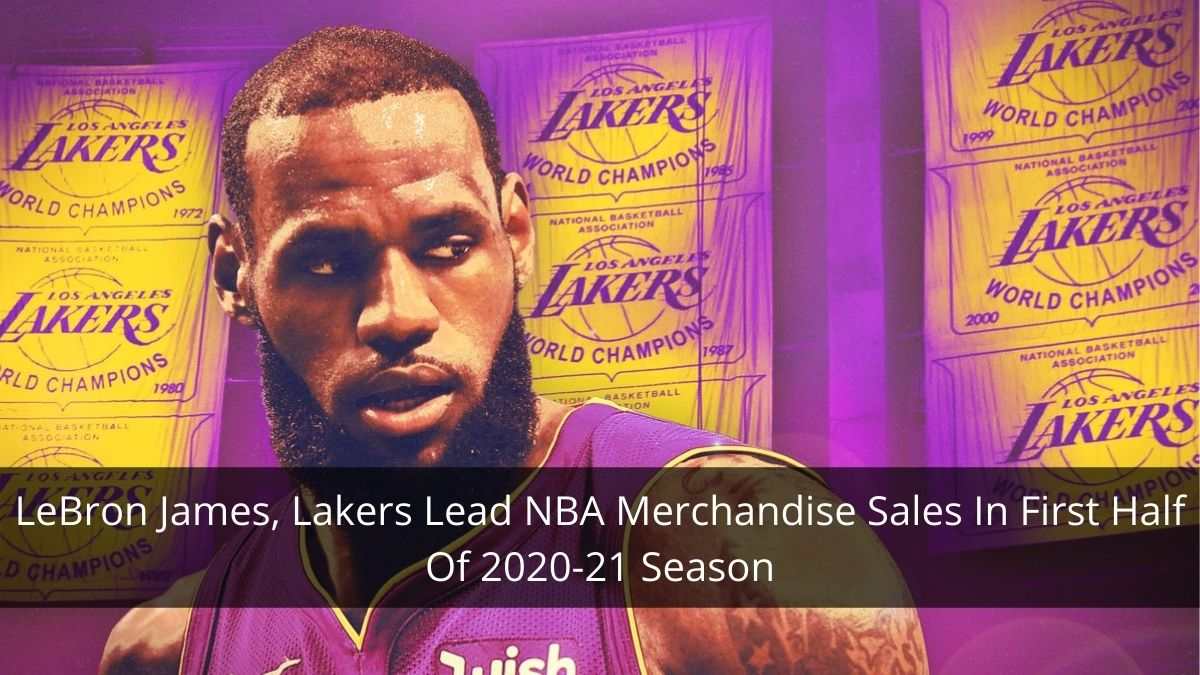 LeBron James, Lakers Lead NBA Merchandise Sales In First Half Of 2020-21 Season