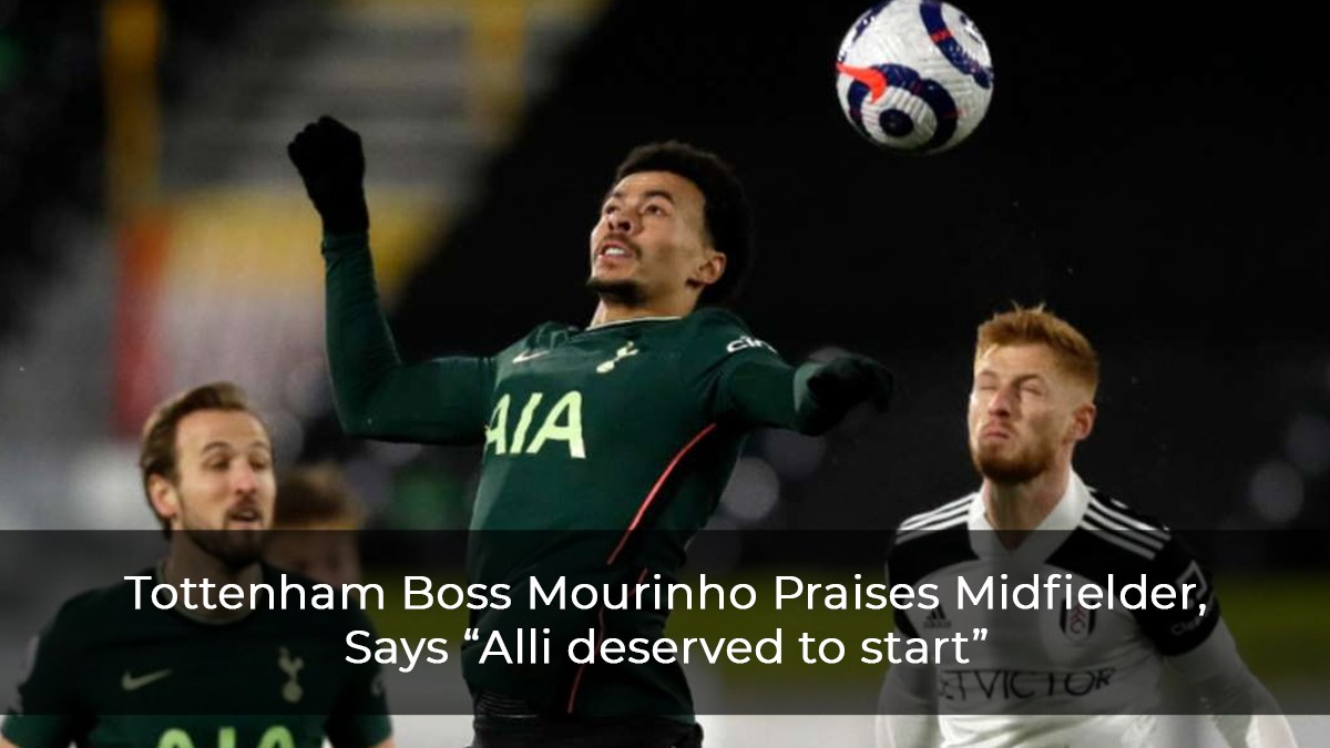 Tottenham Boss Mourinho Praises Midfielder, Says “Alli deserved to Start”