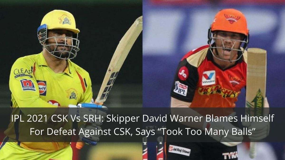 SC: IPL 2021 CSK Vs SRH: Skipper David Warner Blames Himself For Defeat Against CSK, Says “Took Too Many Balls”