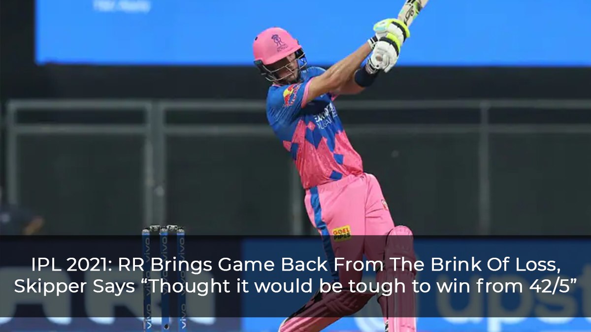 IPL 2021: RR Brings Game Back From The Brink Of Loss, Skipper Says “Thought it would be tough to win from 42/5”