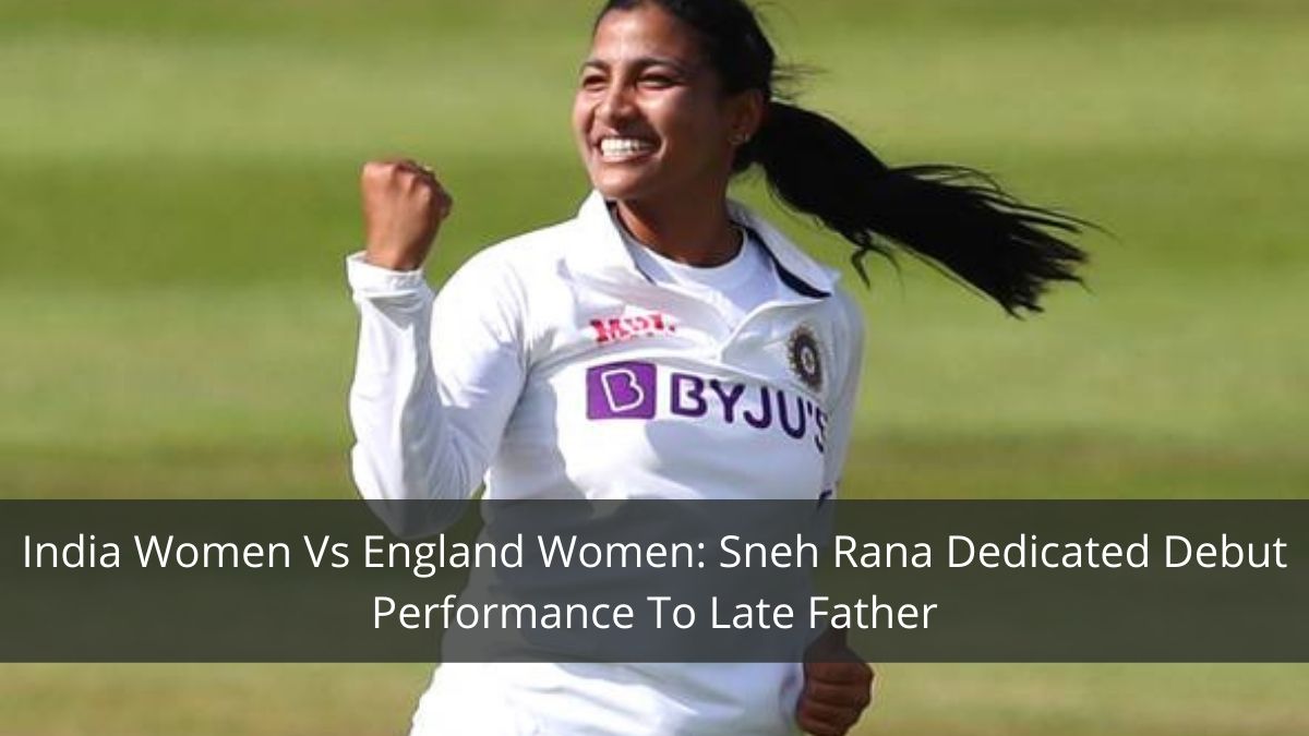 India Women Vs England Women: Sneh Rana Dedicated Debut Performance To Late Father