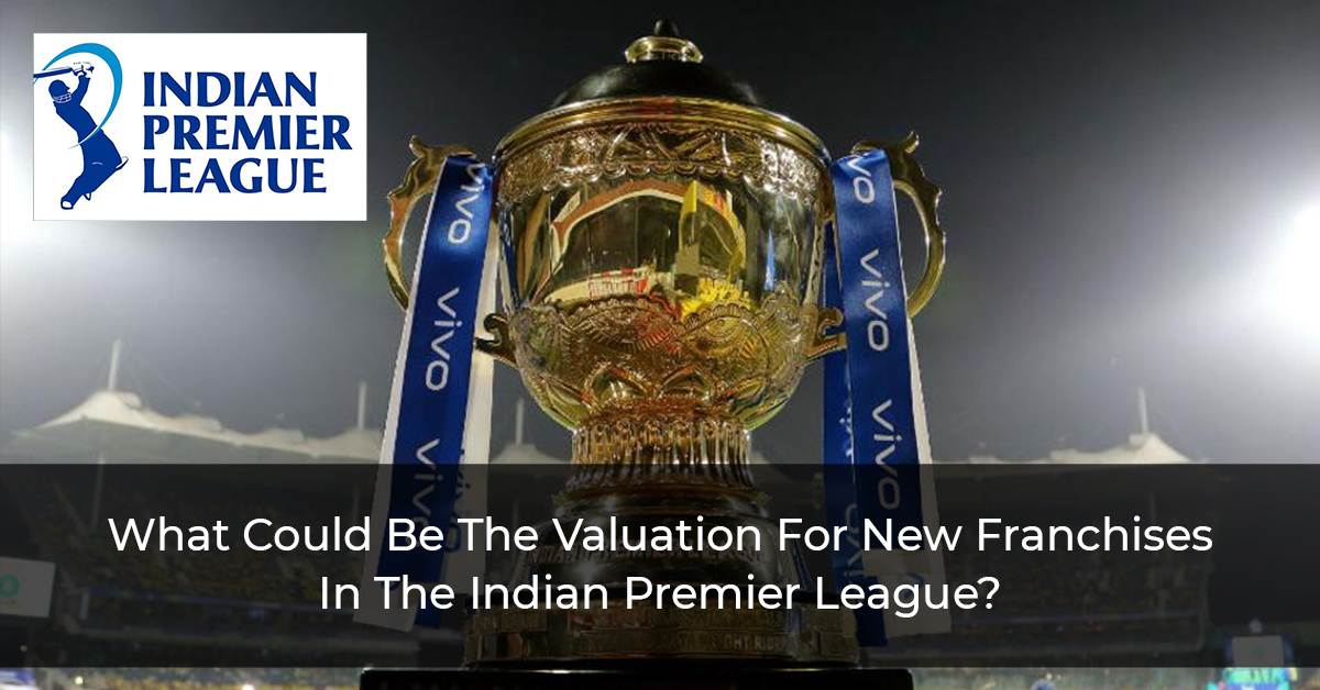 What-Could-Be-The-Valuation-For-New-Franchises-In-The-Indian-Premier-League-