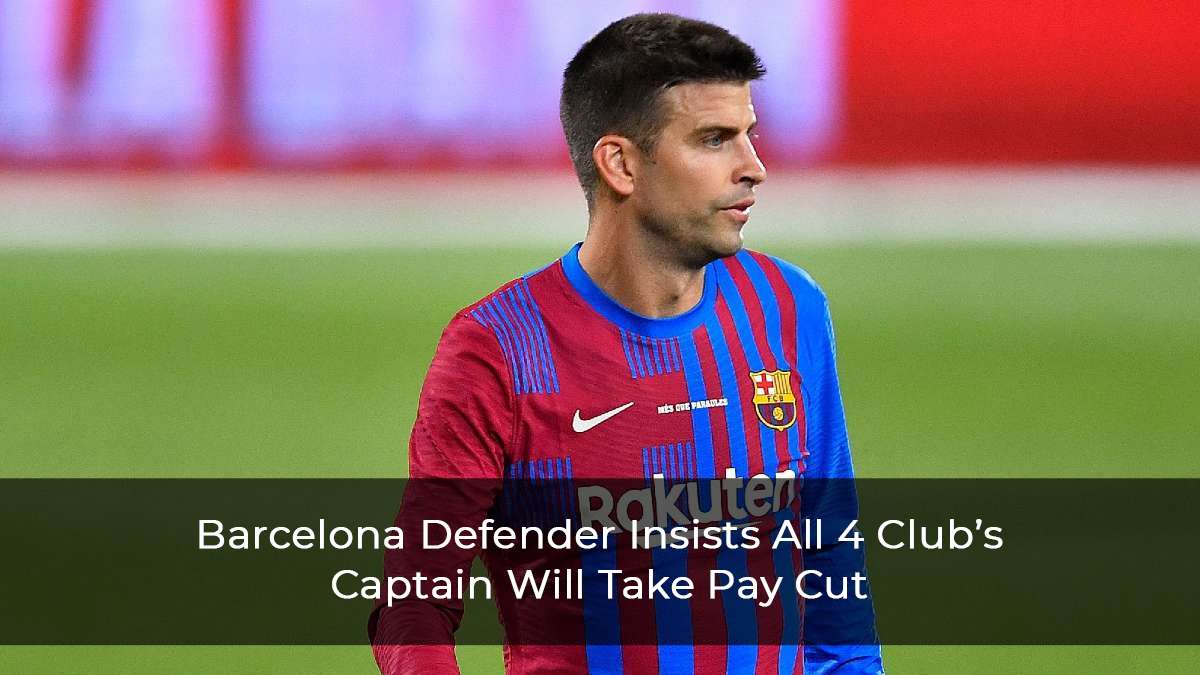 Gerard Pique Insists All 4 Captains Of Barcelona Will Take A Pay Cut
