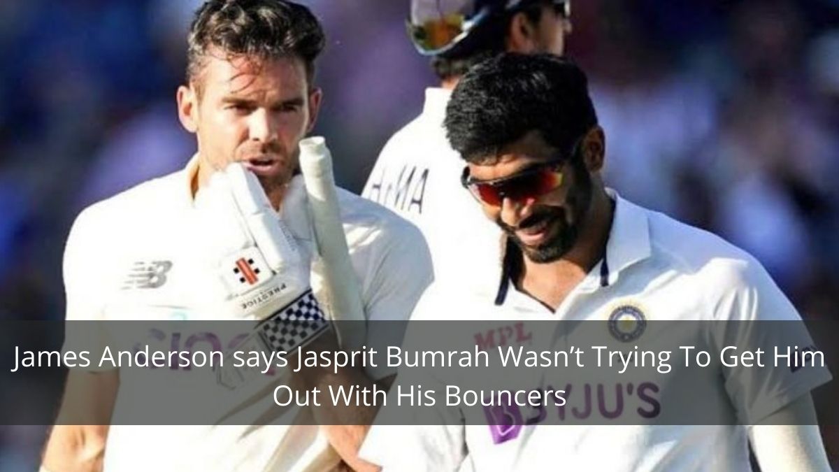 James Anderson says Jasprit Bumrah Wasn’t Trying To Get Him Out With His Bouncers