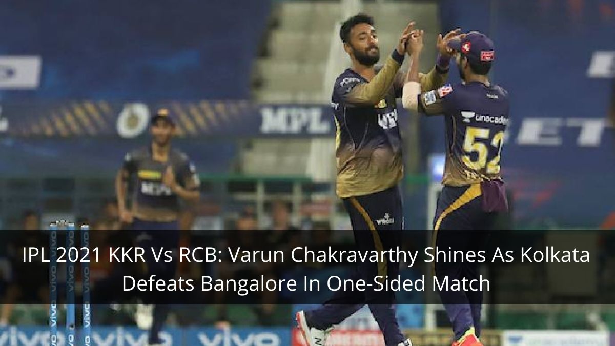 IPL 2021 KKR Vs RCB: Varun Chakravarthy Shines As Kolkata Defeats Bangalore In One-Sided Match