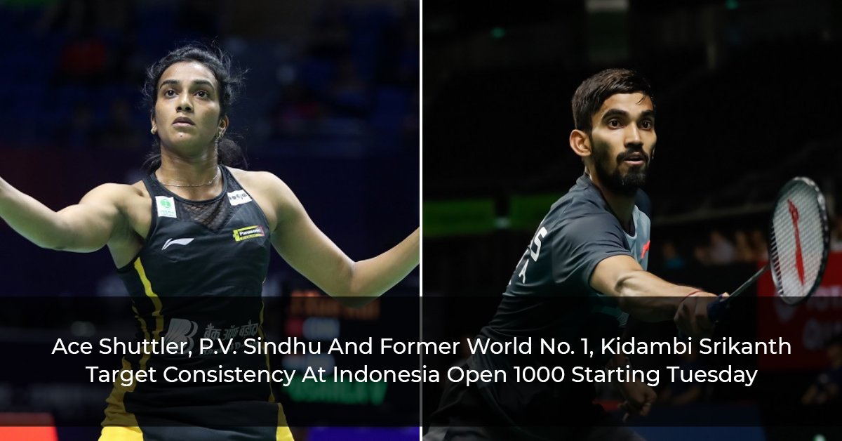 Ace Shuttler, P. V. Sindhu And Former World Number 1, K. Srikanth Target Consistency At Indonesia Open 1000 Starting Tuesday