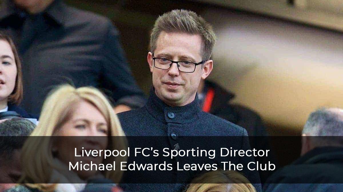 Liverpool-FC’s-Sporting-Director-Michael-Edwards-Leaves-The-Club