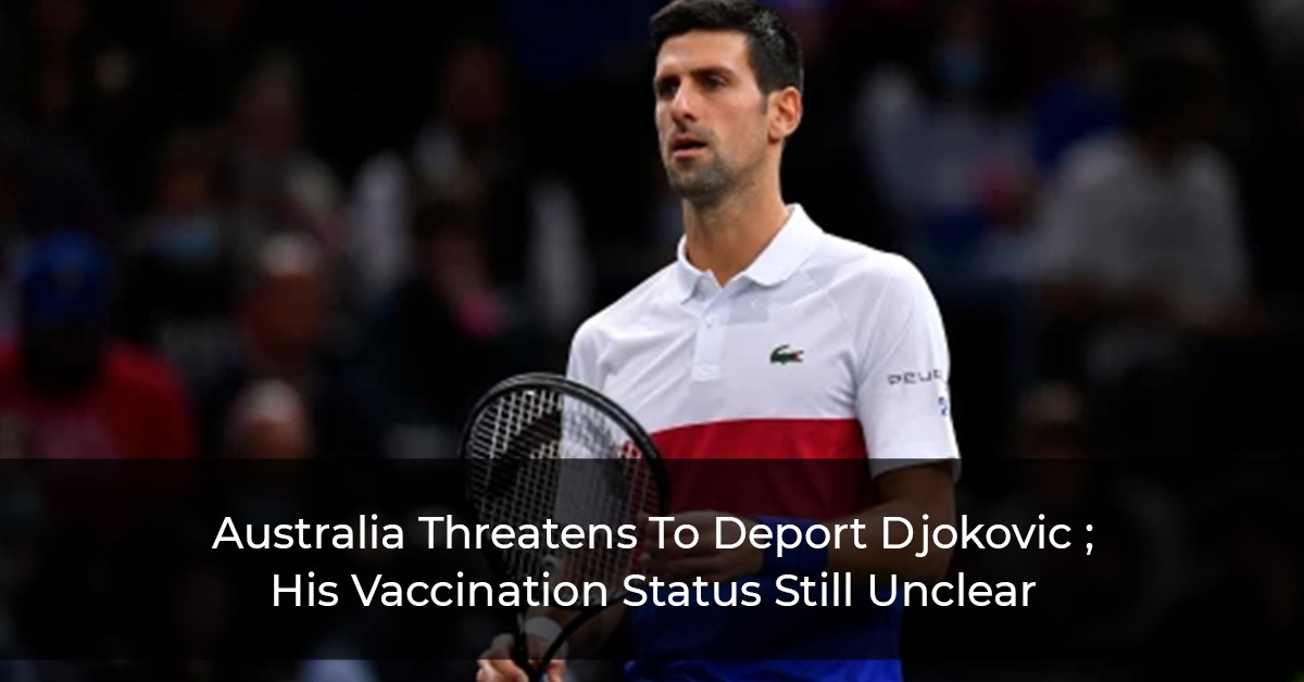 Australia Threatens To Deport Djokovic; His Vaccination Status Still Unclear